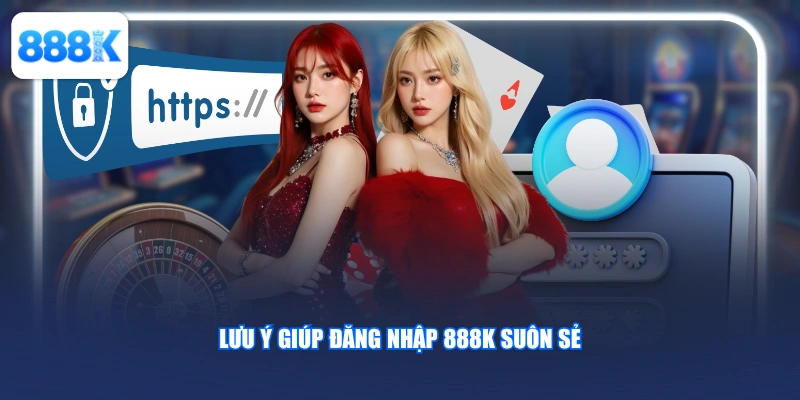 Lưu ý giúp đăng nhập 888K suôn sẻ